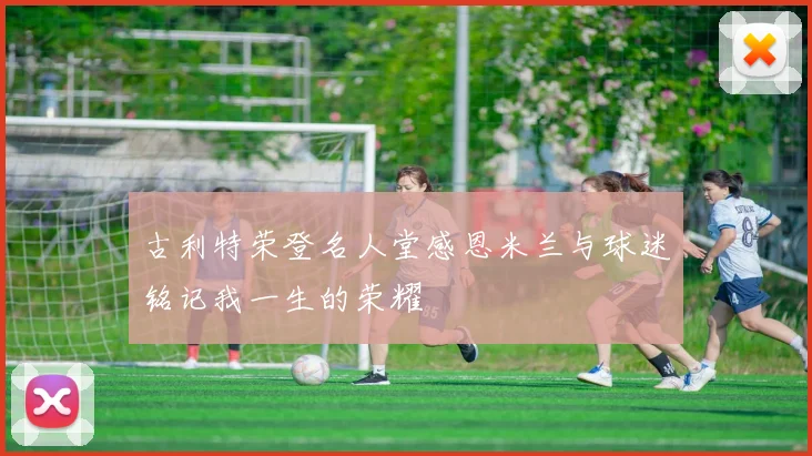 古利特荣登名人堂感恩米兰与球迷铭记我一生的荣耀