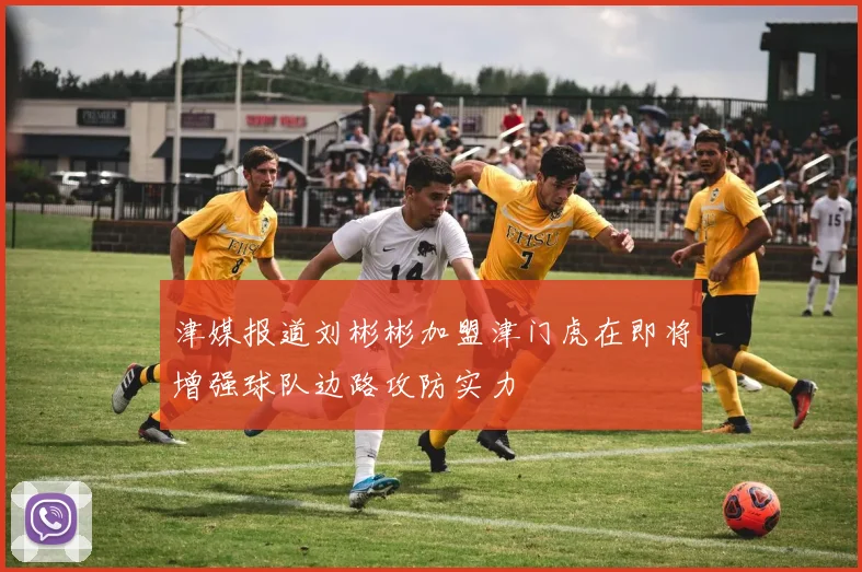 津媒报道刘彬彬加盟津门虎在即将增强球队边路攻防实力