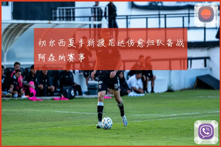 切尔西夏季新援昆达伤愈归队备战阿森纳赛事