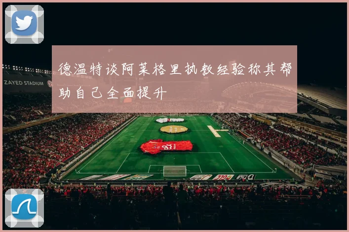 德温特谈阿莱格里执教经验称其帮助自己全面提升