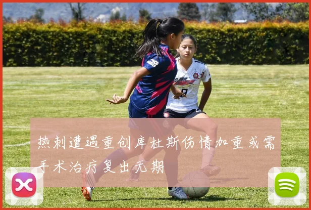 热刺遭遇重创库杜斯伤情加重或需手术治疗复出无期
