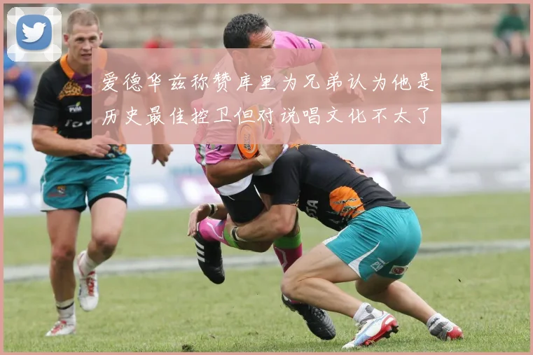 爱德华兹称赞库里为兄弟认为他是历史最佳控卫但对说唱文化不太了解