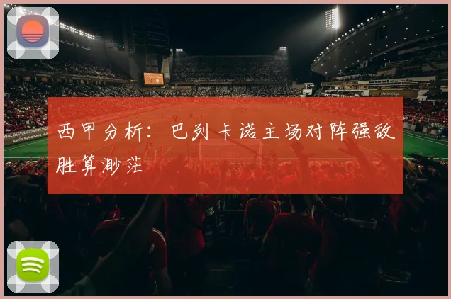 西甲分析：巴列卡诺主场对阵强敌胜算渺茫