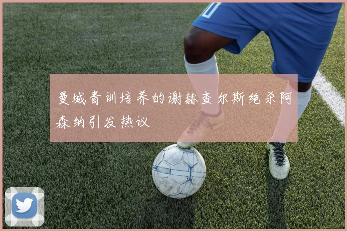 曼城青训培养的谢赫查尔斯绝杀阿森纳引发热议