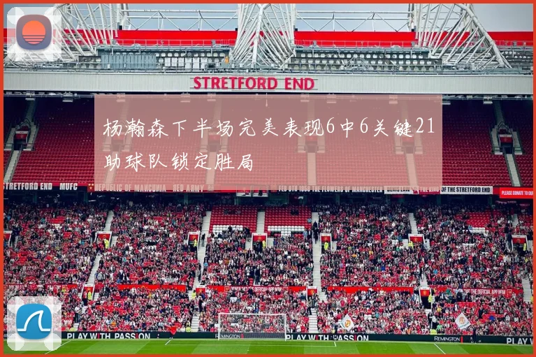 杨瀚森下半场完美表现6中6关键21助球队锁定胜局